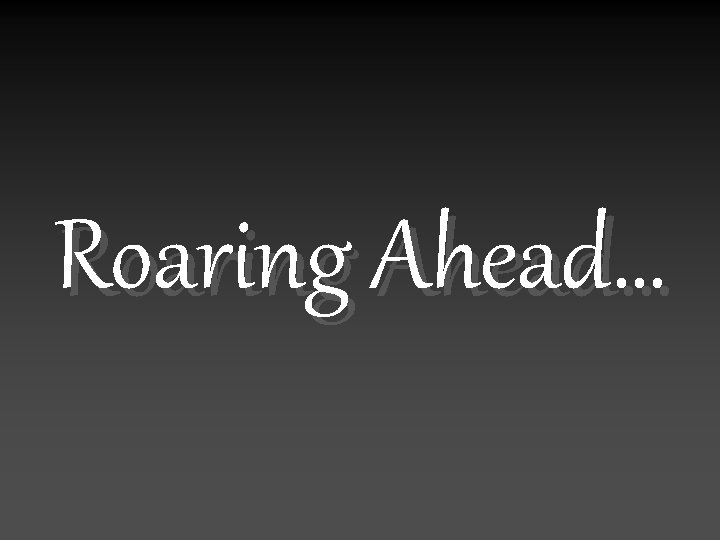 Roaring Ahead… 