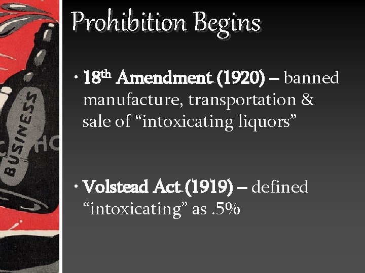 Prohibition Begins • 18 th Amendment (1920) – banned manufacture, transportation & sale of