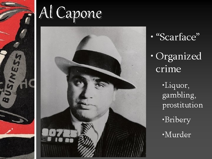 Al Capone • “Scarface” • Organized crime • Liquor, gambling, prostitution • Bribery •