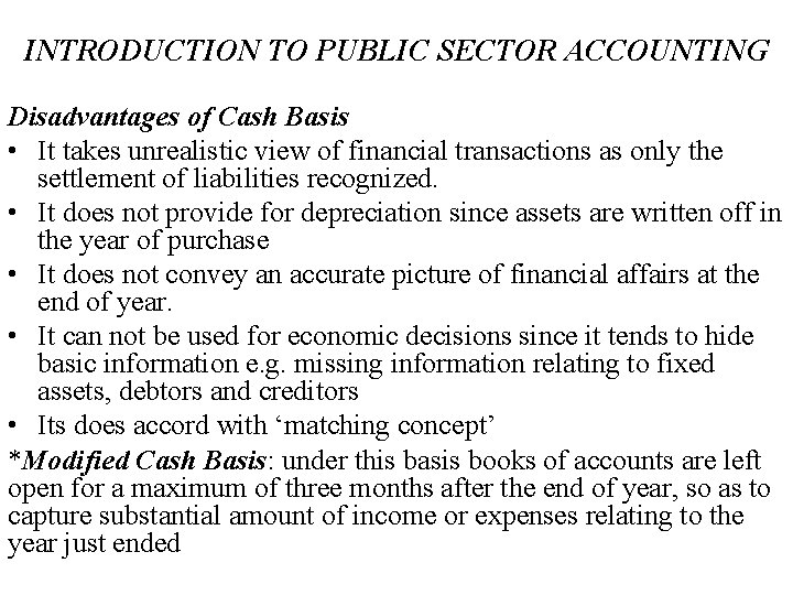 INTRODUCTION TO PUBLIC SECTOR ACCOUNTING Disadvantages of Cash Basis • It takes unrealistic view