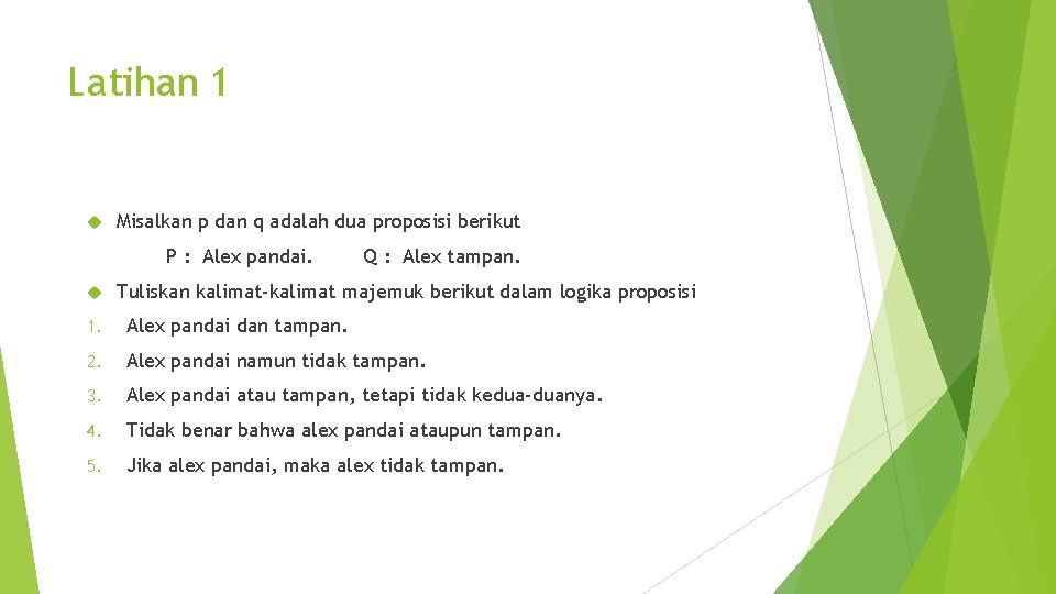 Latihan 1 Misalkan p dan q adalah dua proposisi berikut P : Alex pandai.