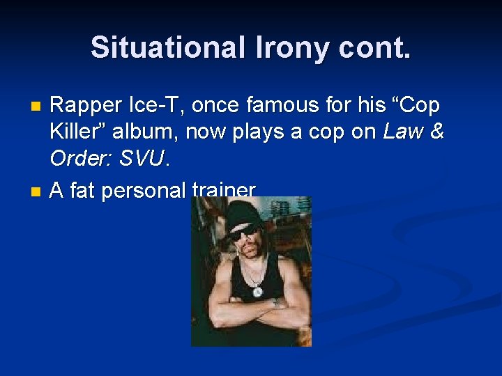 Situational Irony cont. Rapper Ice-T, once famous for his “Cop Killer” album, now plays