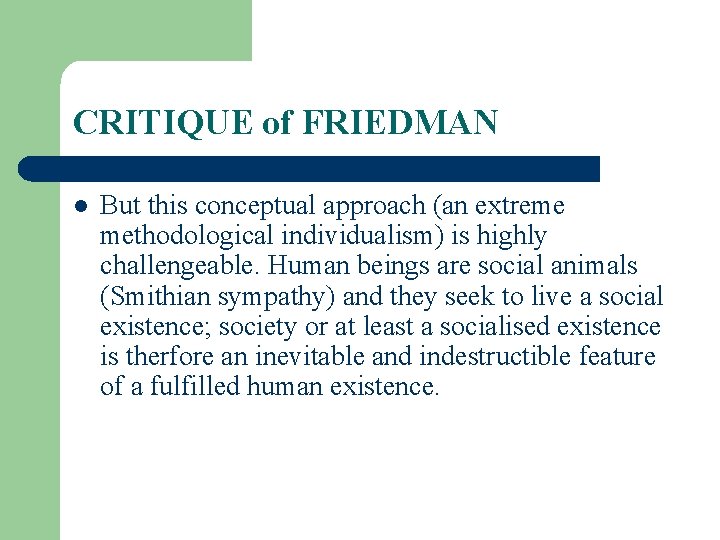 CRITIQUE of FRIEDMAN l But this conceptual approach (an extreme methodological individualism) is highly