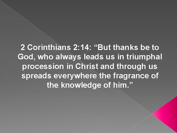 2 Corinthians 2: 14: “But thanks be to God, who always leads us in
