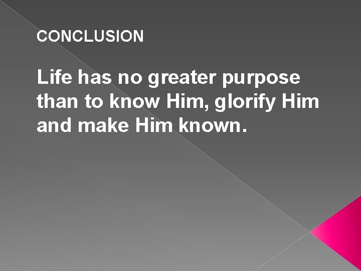 CONCLUSION Life has no greater purpose than to know Him, glorify Him and make