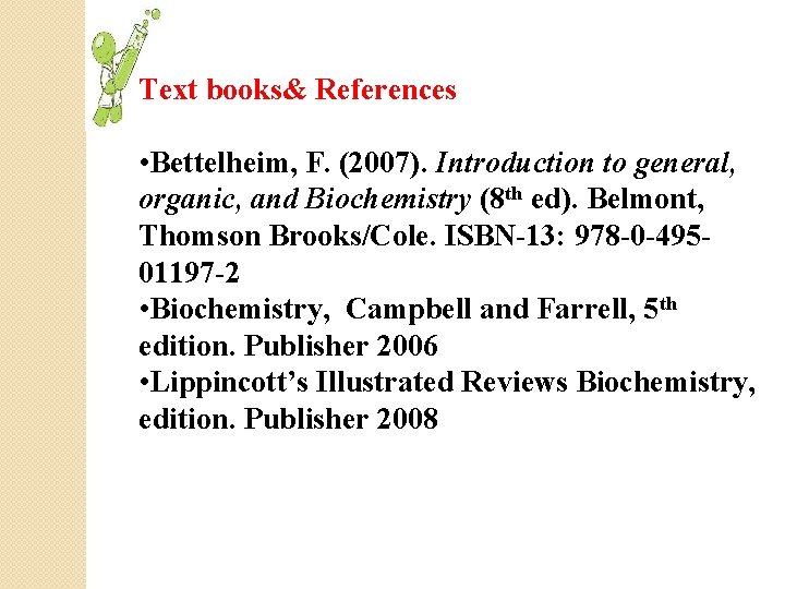 Text books& References • Bettelheim, F. (2007). Introduction to general, organic, and Biochemistry (8