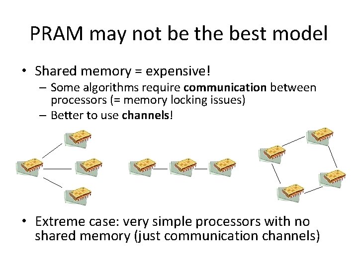 PRAM may not be the best model • Shared memory = expensive! – Some