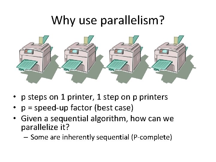 Why use parallelism? • p steps on 1 printer, 1 step on p printers