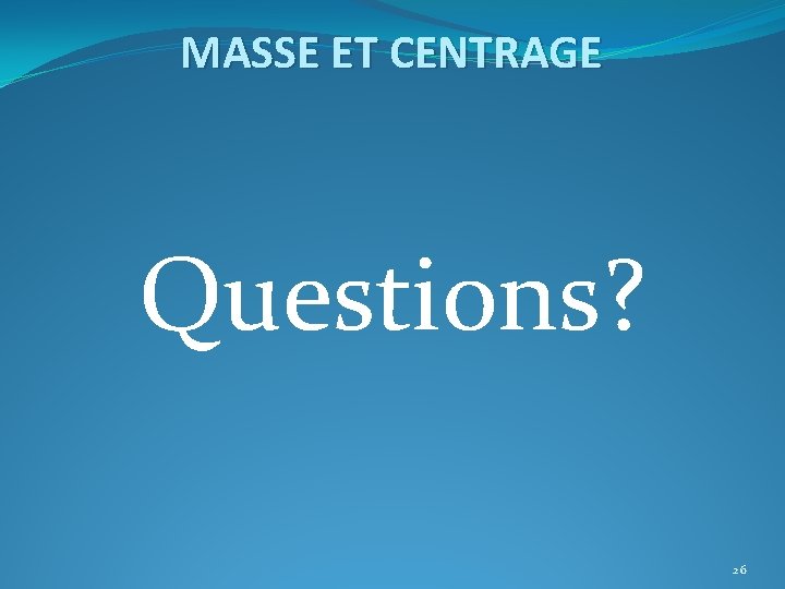 MASSE ET CENTRAGE Questions? 26 