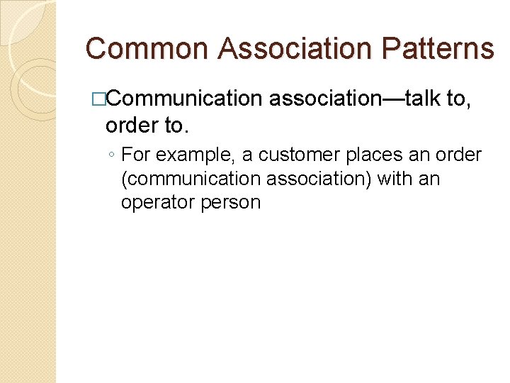 Common Association Patterns �Communication association—talk to, order to. ◦ For example, a customer places Common Association Patterns �Communication association—talk to, order to. ◦ For example, a customer places