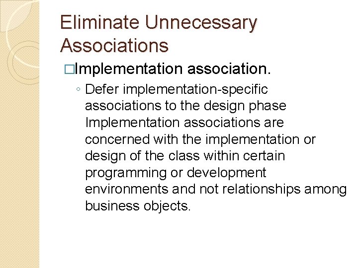 Eliminate Unnecessary Associations �Implementation association. ◦ Defer implementation-specific associations to the design phase Implementation Eliminate Unnecessary Associations �Implementation association. ◦ Defer implementation-specific associations to the design phase Implementation