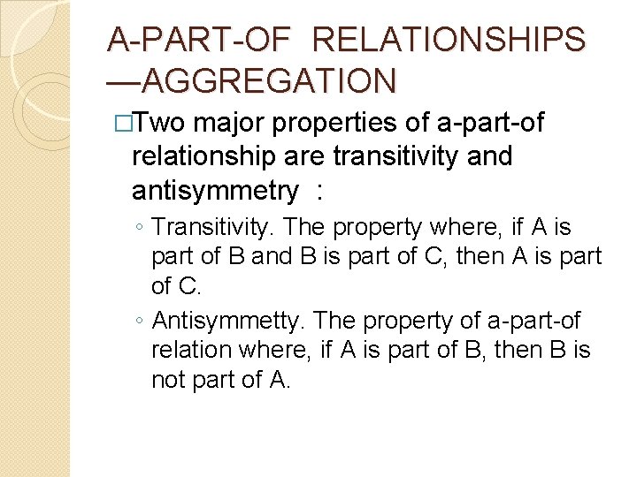 A-PART-OF RELATIONSHIPS —AGGREGATION �Two major properties of a-part-of relationship are transitivity and antisymmetry : A-PART-OF RELATIONSHIPS —AGGREGATION �Two major properties of a-part-of relationship are transitivity and antisymmetry :