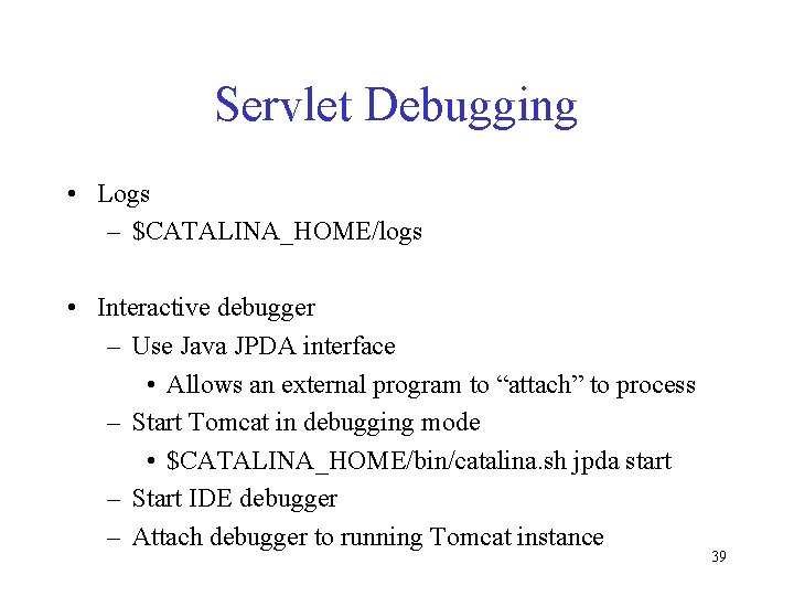 Servlet Debugging • Logs – $CATALINA_HOME/logs • Interactive debugger – Use Java JPDA interface