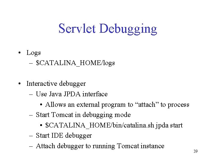 Servlet Debugging • Logs – $CATALINA_HOME/logs • Interactive debugger – Use Java JPDA interface Servlet Debugging • Logs – $CATALINA_HOME/logs • Interactive debugger – Use Java JPDA interface