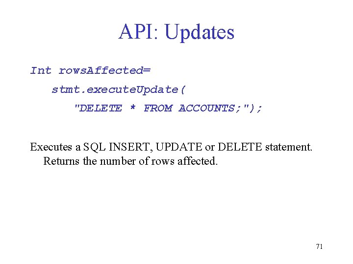 API: Updates Int rows. Affected= stmt. execute. Update( "DELETE * FROM ACCOUNTS; "); Executes API: Updates Int rows. Affected= stmt. execute. Update( "DELETE * FROM ACCOUNTS; "); Executes