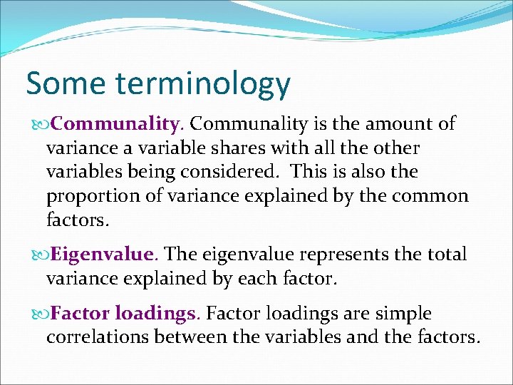 Some terminology Communality is the amount of variance a variable shares with all the