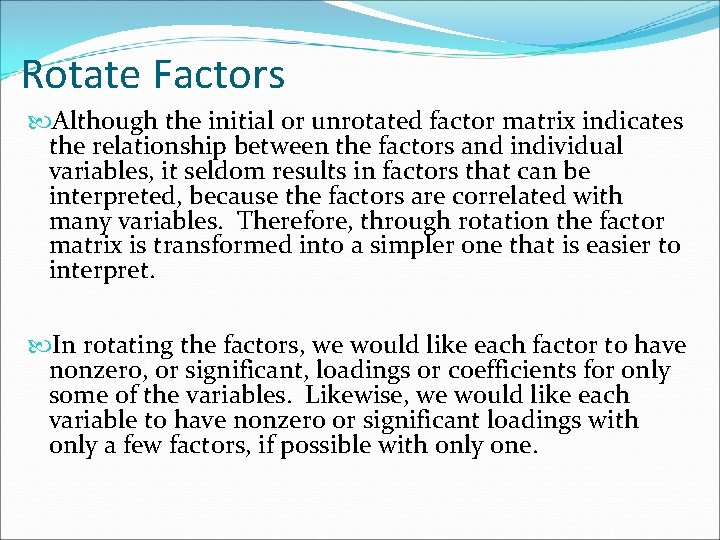 Rotate Factors Although the initial or unrotated factor matrix indicates the relationship between the