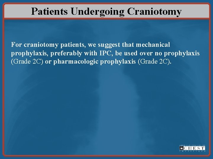 Patients Undergoing Craniotomy For craniotomy patients, we suggest that mechanical prophylaxis, preferably with IPC,