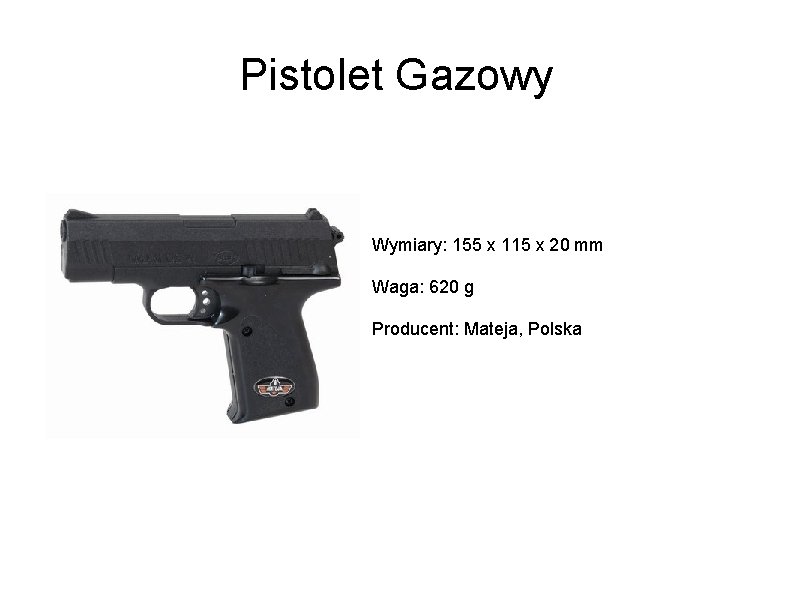 Pistolet Gazowy Wymiary: 155 x 115 x 20 mm Waga: 620 g Producent: Mateja,