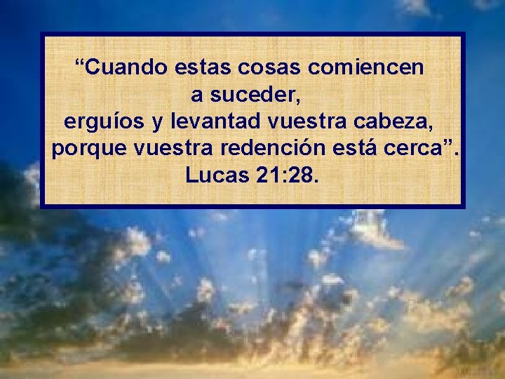 “Cuando estas cosas comiencen a suceder, erguíos y levantad vuestra cabeza, porque vuestra redención