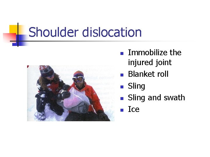 Shoulder dislocation n n Immobilize the injured joint Blanket roll Sling and swath Ice
