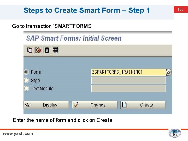 Steps to Create Smart Form – Step 1 Go to transaction ‘SMARTFORMS’ Enter the
