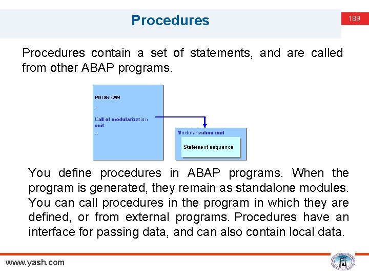 Procedures 189 Procedures contain a set of statements, and are called from other ABAP