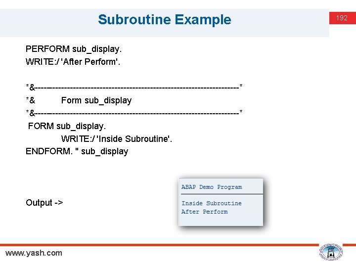 Subroutine Example PERFORM sub_display. WRITE: / 'After Perform'. *&-----------------------------------* *& Form sub_display *&-----------------------------------* FORM