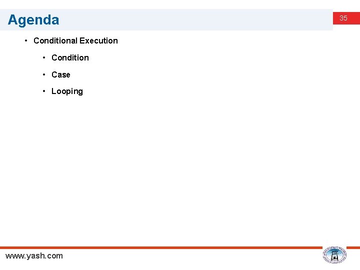 Agenda • Conditional Execution • Condition • Case • Looping www. yash. com 35