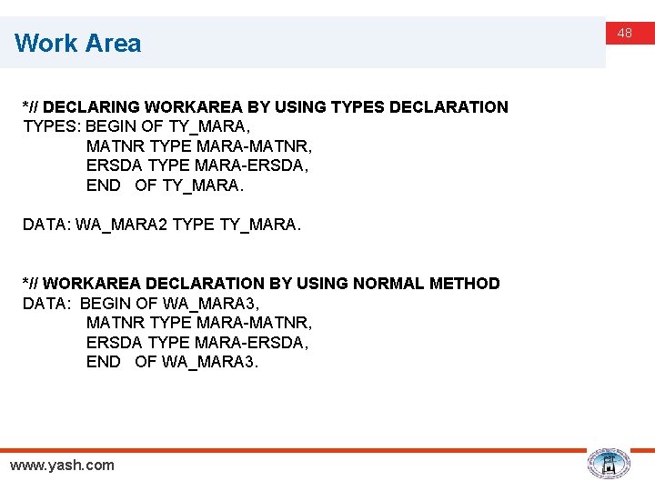 Work Area *// DECLARING WORKAREA BY USING TYPES DECLARATION TYPES: BEGIN OF TY_MARA, MATNR