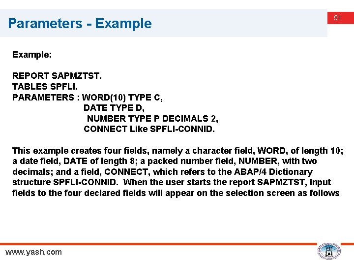 Parameters - Example 51 Example: REPORT SAPMZTST. TABLES SPFLI. PARAMETERS : WORD(10) TYPE C,