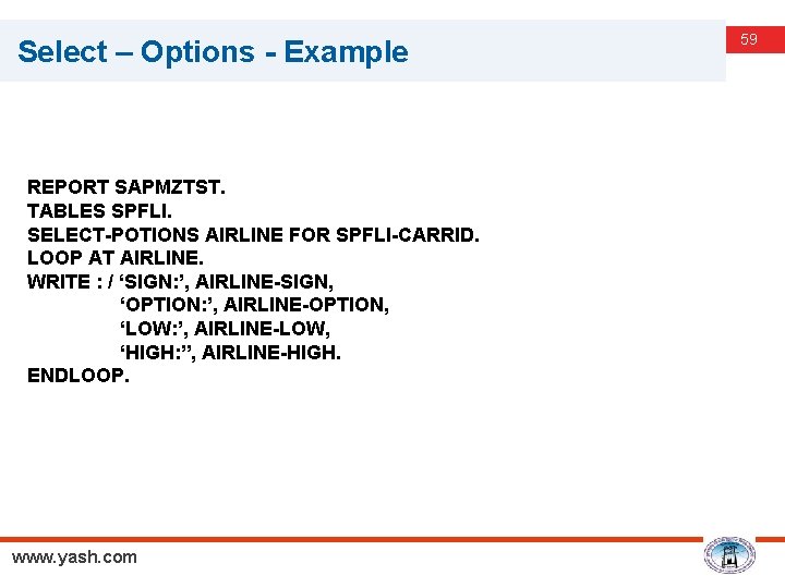 Select – Options - Example REPORT SAPMZTST. TABLES SPFLI. SELECT-POTIONS AIRLINE FOR SPFLI-CARRID. LOOP