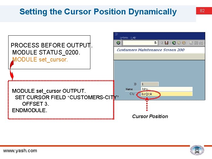 Setting the Cursor Position Dynamically PROCESS BEFORE OUTPUT. MODULE STATUS_0200. MODULE set_cursor OUTPUT. SET