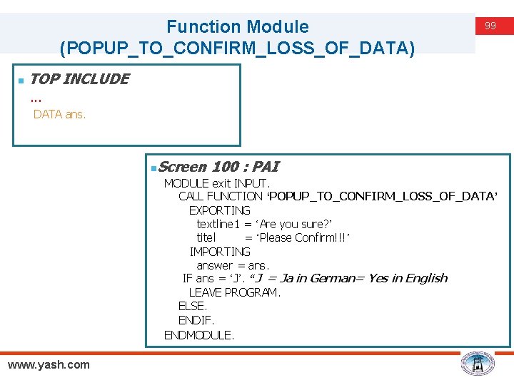 Function Module (POPUP_TO_CONFIRM_LOSS_OF_DATA) n 99 TOP INCLUDE. . . DATA ans. n Screen 100