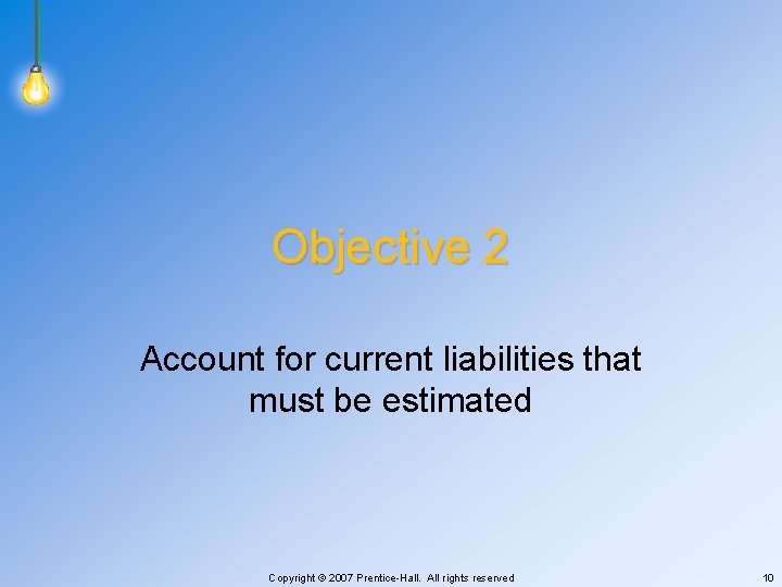 Objective 2 Account for current liabilities that must be estimated Copyright © 2007 Prentice-Hall.