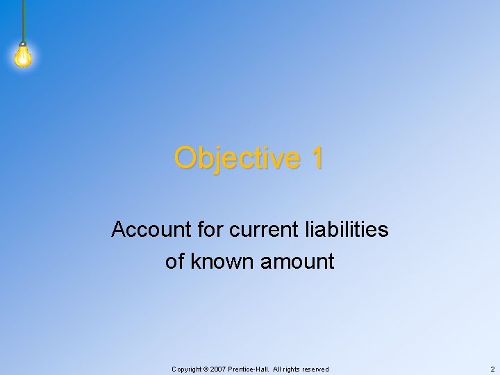 Objective 1 Account for current liabilities of known amount Copyright © 2007 Prentice-Hall. All