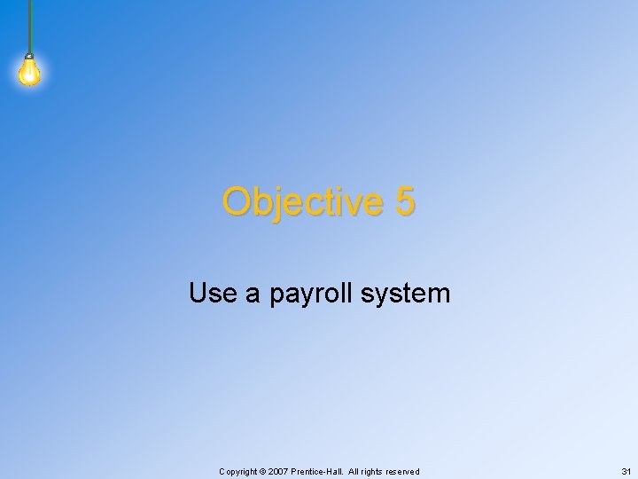 Objective 5 Use a payroll system Copyright © 2007 Prentice-Hall. All rights reserved 31