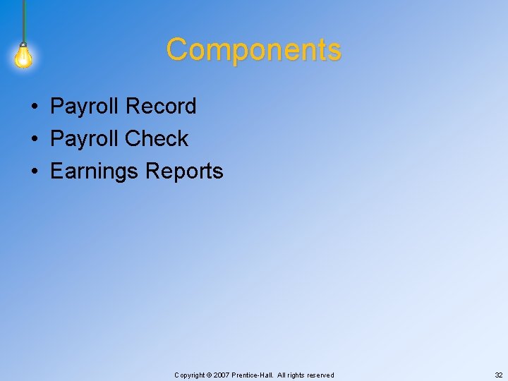 Components • Payroll Record • Payroll Check • Earnings Reports Copyright © 2007 Prentice-Hall.