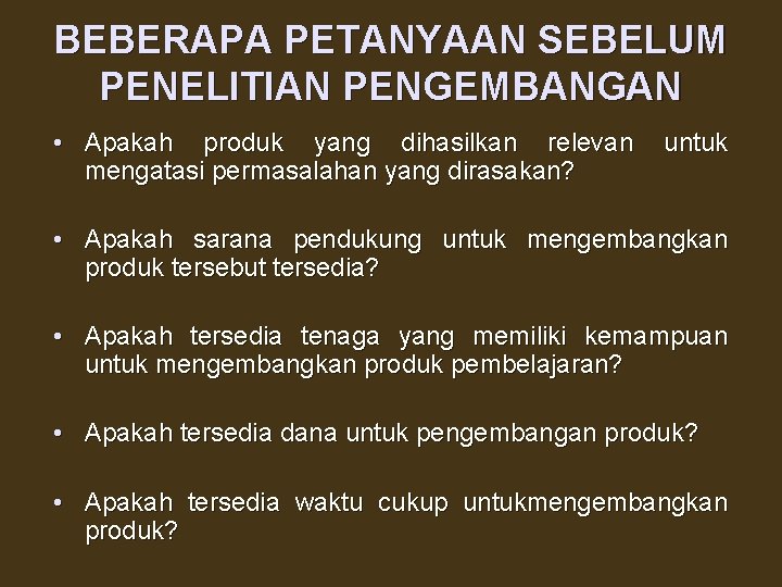 BEBERAPA PETANYAAN SEBELUM PENELITIAN PENGEMBANGAN • Apakah produk yang dihasilkan relevan mengatasi permasalahan yang