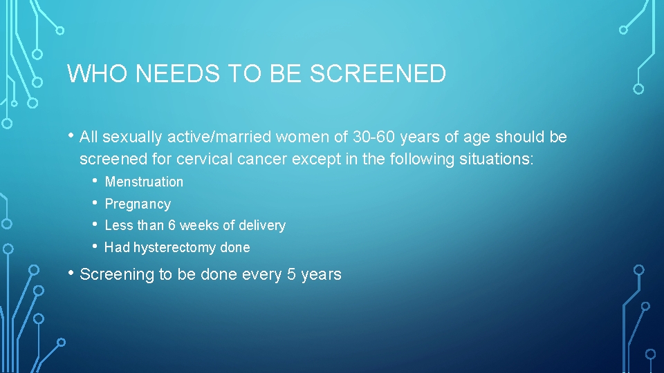 WHO NEEDS TO BE SCREENED • All sexually active/married women of 30 -60 years