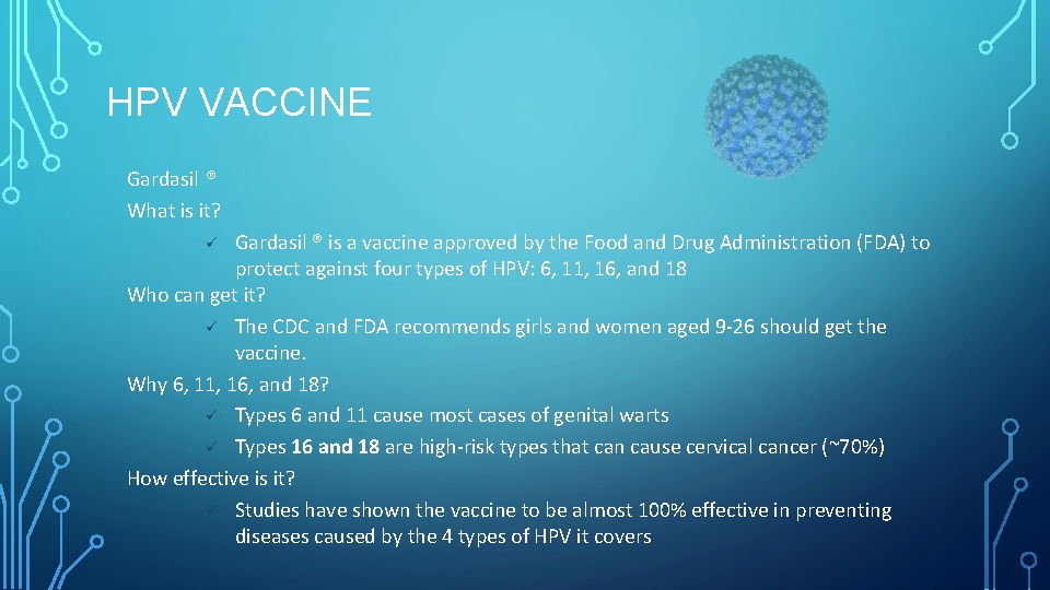 HPV VACCINE Gardasil ® What is it? Gardasil ® is a vaccine approved by