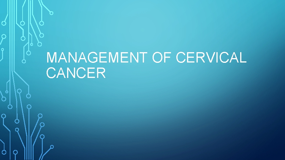 MANAGEMENT OF CERVICAL CANCER 