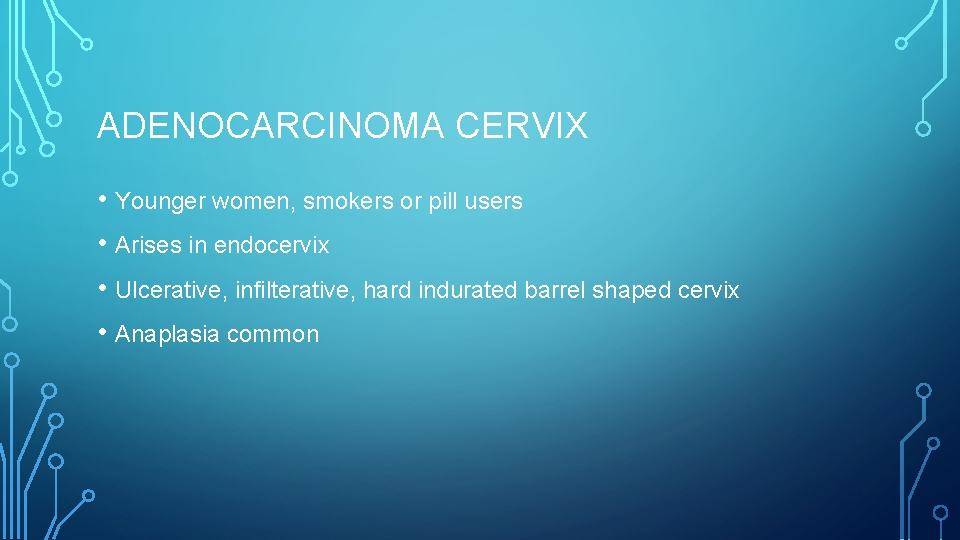 ADENOCARCINOMA CERVIX • Younger women, smokers or pill users • Arises in endocervix •