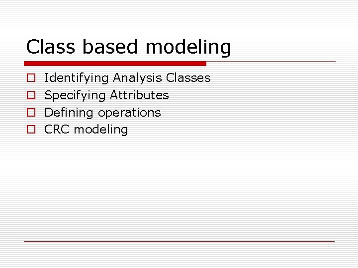 Class based modeling o o Identifying Analysis Classes Specifying Attributes Defining operations CRC modeling Class based modeling o o Identifying Analysis Classes Specifying Attributes Defining operations CRC modeling