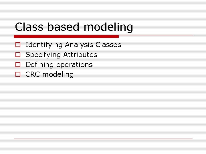 Class based modeling o o Identifying Analysis Classes Specifying Attributes Defining operations CRC modeling