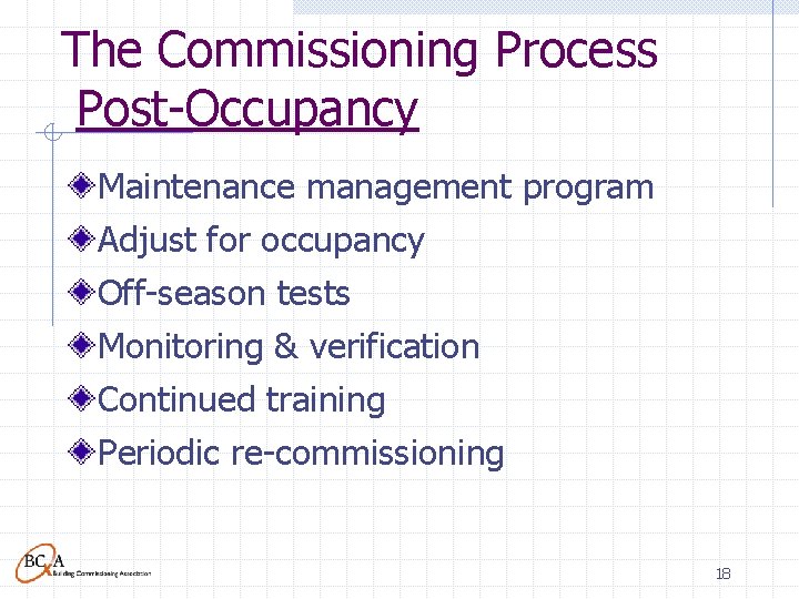 The Commissioning Process Post-Occupancy Maintenance management program Adjust for occupancy Off-season tests Monitoring &