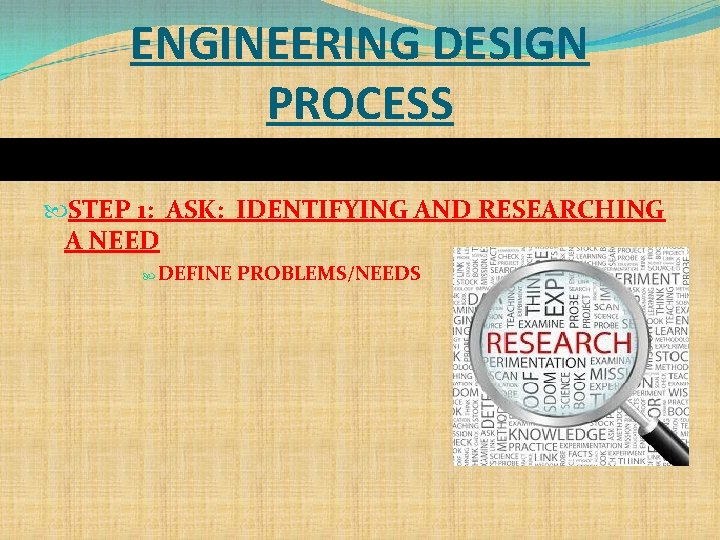 ENGINEERING DESIGN PROCESS STEP 1: ASK: IDENTIFYING AND RESEARCHING A NEED DEFINE PROBLEMS/NEEDS 