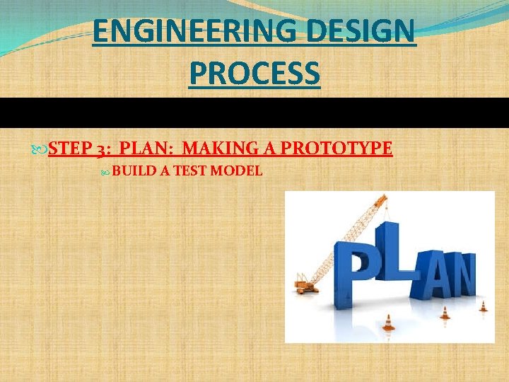 ENGINEERING DESIGN PROCESS STEP 3: PLAN: MAKING A PROTOTYPE BUILD A TEST MODEL 