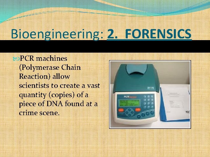 Bioengineering: 2. FORENSICS PCR machines (Polymerase Chain Reaction) allow scientists to create a vast