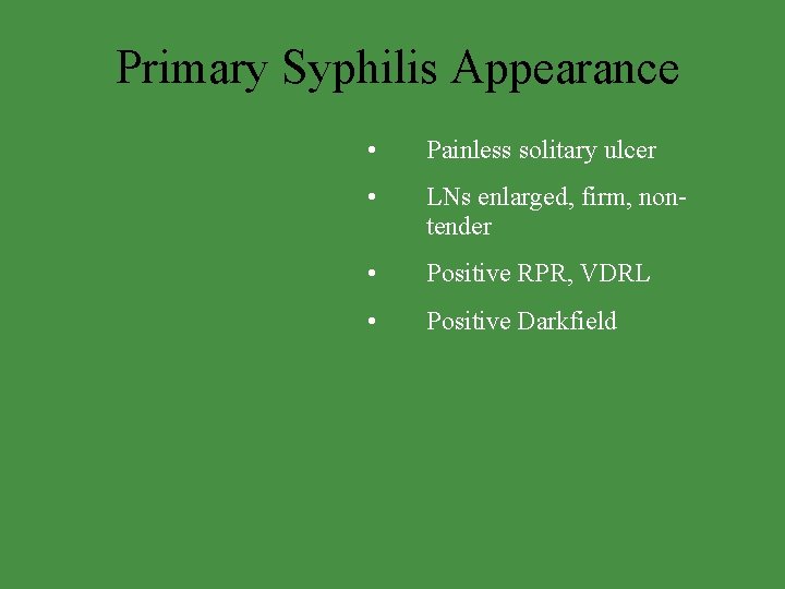 Primary Syphilis Appearance • Painless solitary ulcer • LNs enlarged, firm, nontender • Positive